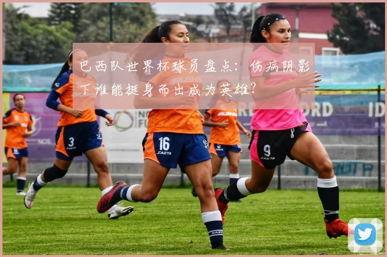 巴西队世界杯球员盘点：伤病阴影下谁能挺身而出成为英雄？