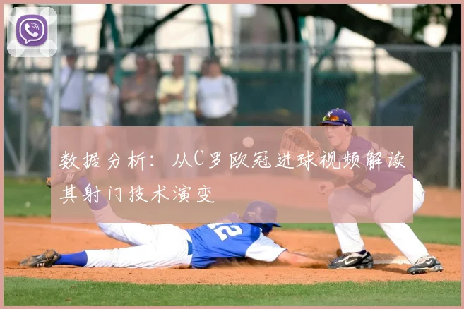 数据分析：从C罗欧冠进球视频解读其射门技术演变