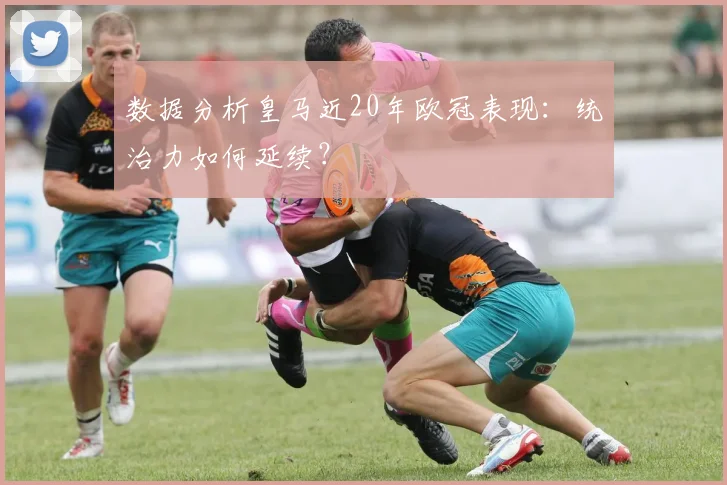 数据分析皇马近20年欧冠表现：统治力如何延续？