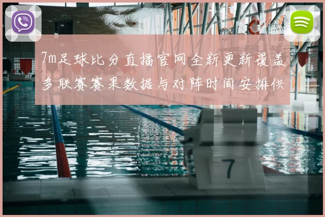 7m足球比分直播官网全新更新覆盖多联赛赛果数据与对阵时间安排供球迷查询