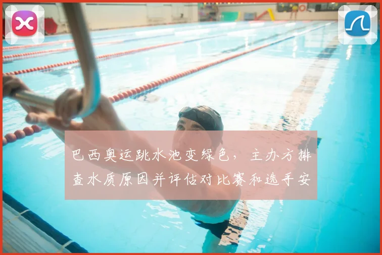 巴西奥运跳水池变绿色，主办方排查水质原因并评估对比赛和选手安全影响