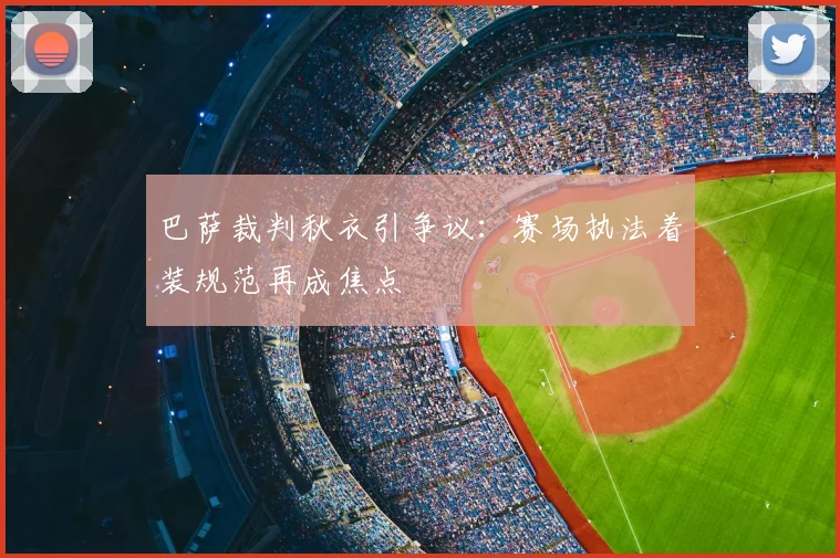巴萨裁判秋衣引争议：赛场执法着装规范再成焦点