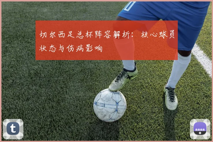 切尔西足总杯阵容解析：核心球员状态与伤病影响