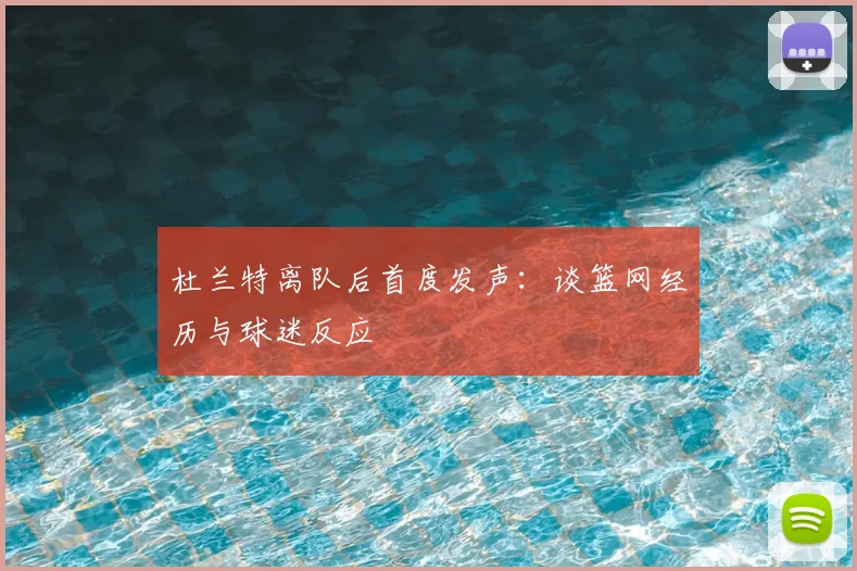 杜兰特离队后首度发声：谈篮网经历与球迷反应