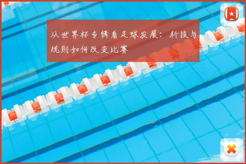 从世界杯专辑看足球发展：科技与规则如何改变比赛