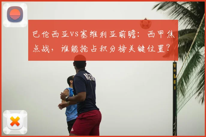 巴伦西亚vs塞维利亚前瞻：西甲焦点战，谁能抢占积分榜关键位置？