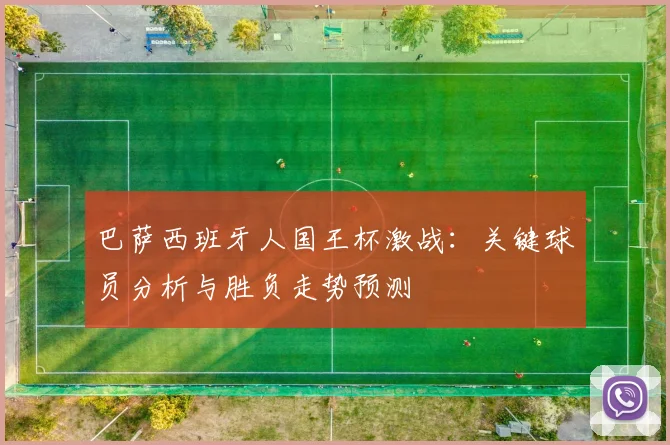巴萨西班牙人国王杯激战：关键球员分析与胜负走势预测