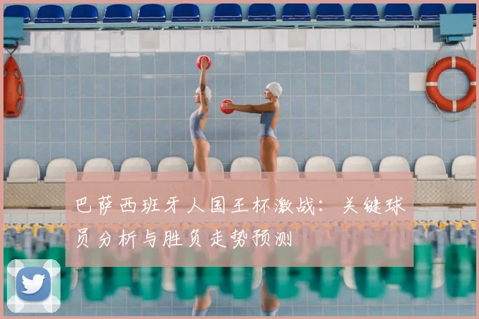 巴萨西班牙人国王杯激战：关键球员分析与胜负走势预测