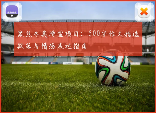 聚焦冬奥滑雪项目：500字作文精选段落与情感表达指南