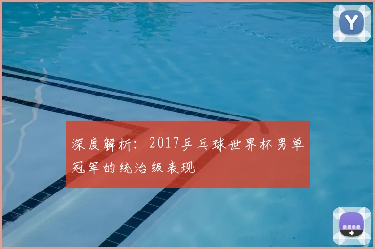 深度解析：2017乒乓球世界杯男单冠军的统治级表现