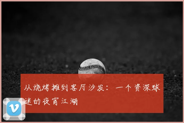 从烧烤摊到客厅沙发:一个资深球迷的夜宵江湖