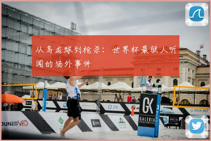 从乌龙球到枪杀：世界杯最骇人听闻的场外事件