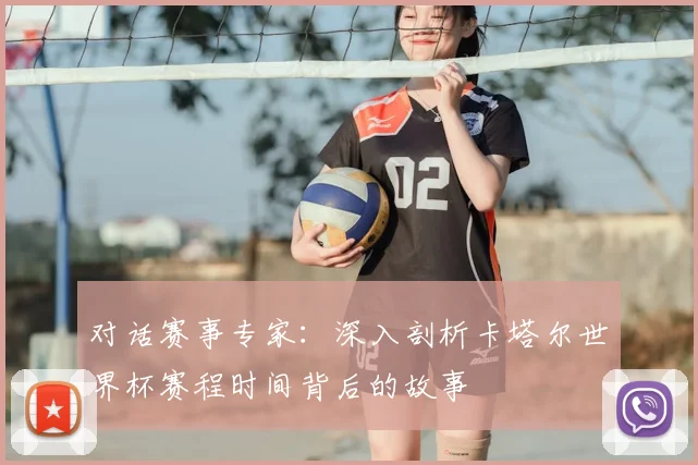 对话赛事专家:深入剖析卡塔尔世界杯赛程时间背后的故事