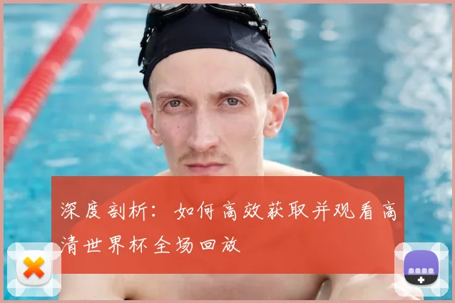 深度剖析：如何高效获取并观看高清世界杯全场回放
