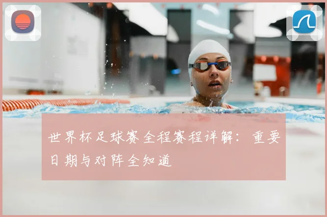 世界杯足球赛全程赛程详解：重要日期与对阵全知道