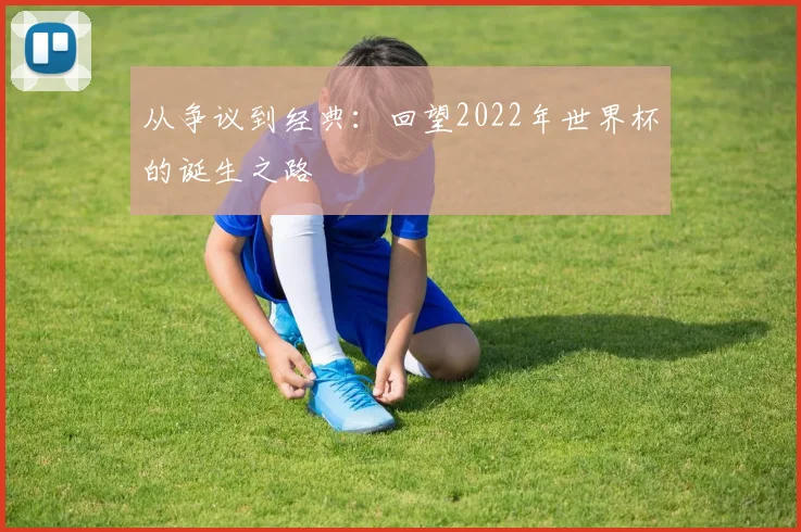 从争议到经典：回望2022年世界杯的诞生之路