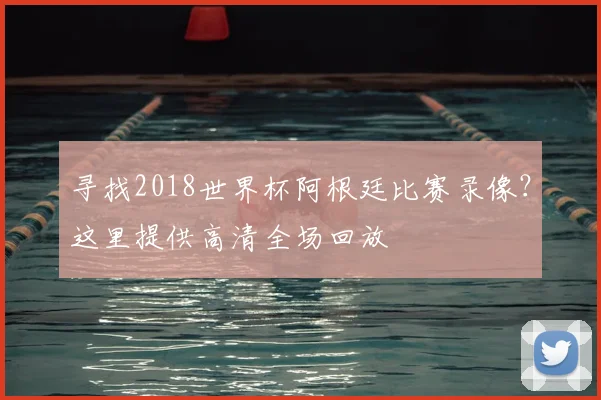 寻找2018世界杯阿根廷比赛录像？这里提供高清全场回放