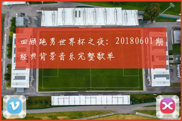 回顾跑男世界杯之夜:20180601期经典背景音乐完整歌单