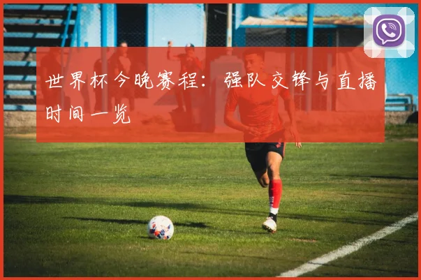 世界杯今晚赛程:强队交锋与直播时间一览