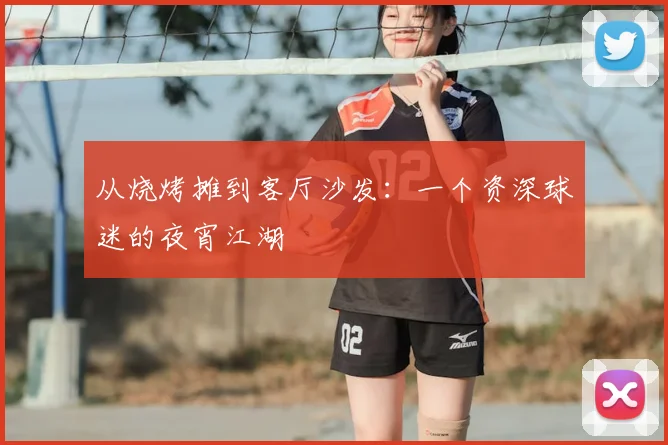 从烧烤摊到客厅沙发:一个资深球迷的夜宵江湖
