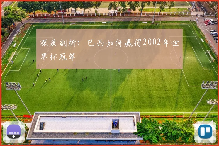 深度剖析：巴西如何赢得2002年世界杯冠军