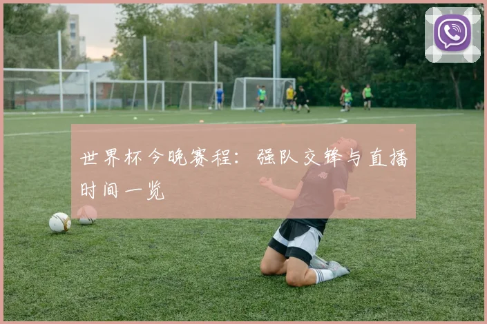世界杯今晚赛程:强队交锋与直播时间一览