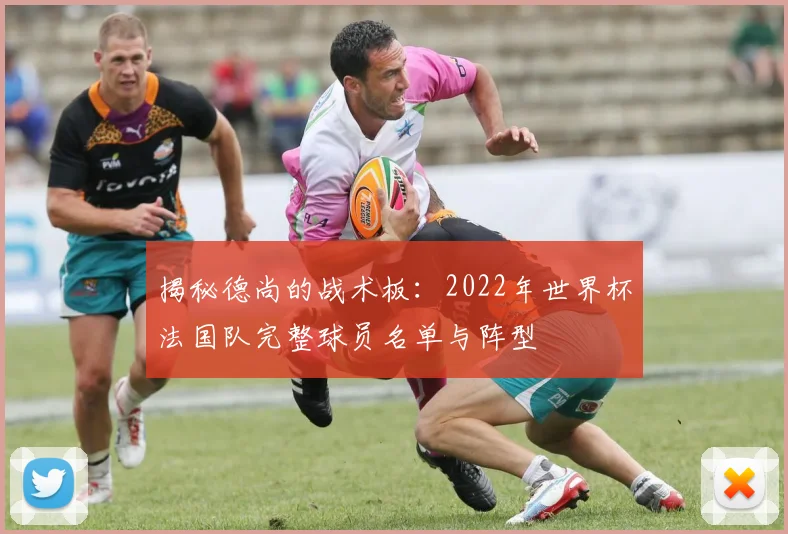 揭秘德尚的战术板:2022年世界杯法国队完整球员名单与阵型
