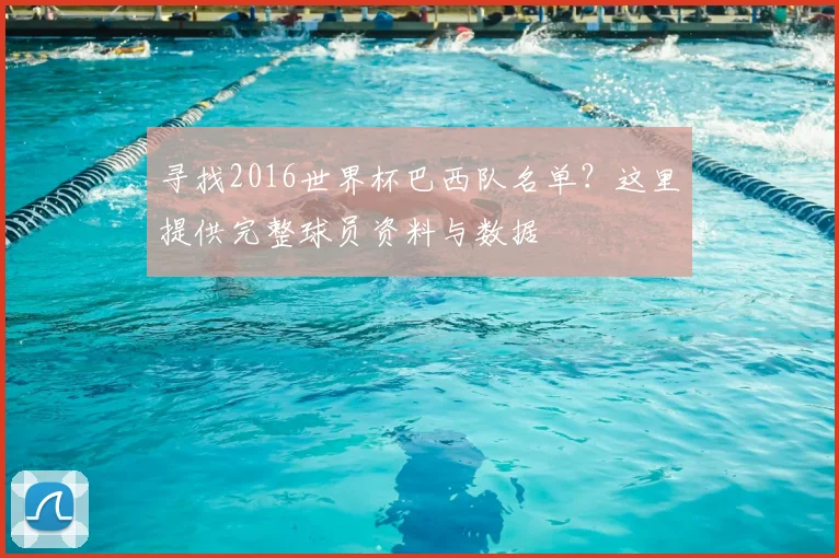 寻找2016世界杯巴西队名单？这里提供完整球员资料与数据